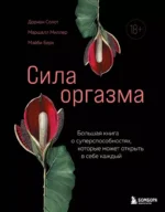 Сила оргазма. Большая книга о суперспособностях, которые может открыть в себе каждый. Дориан Солот, Маршалл Миллер, Мэйби Берк