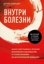Внутри болезни. Целостный подход к лечению хронических заболеваний: от психосоматики до доказательной медицины. ШИМШЕК Д.