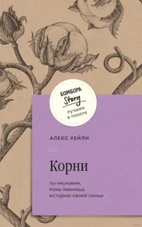 Корни. Ты неуязвим, пока помнишь историю своей семьи. ХЕЙЛИ А.