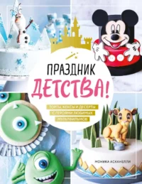 Праздник детства! Торты, кексы и десерты с героями любимых мультфильмов. Моника Асканелли