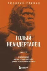 Голый неандерталец. Происхождение, обычаи, ритуалы, интеллект древних родственников человека. Людовик Слимак