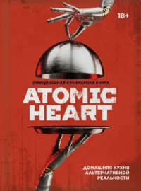 Официальная кулинарная книга Atomic Heart. Егор Попов, Марина Анисимова