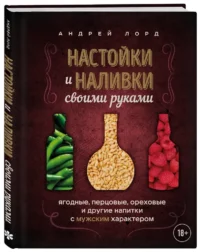Настойки и наливки своими руками. Ягодные, перцовые, ореховые и другие напитки с мужским характером — Кулинария