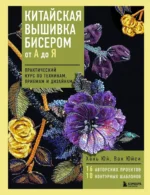Китайская вышивка бисером от А до Я. Практический курс по техникам, приемам и дизайнам. Ван Юйси, Хань Юй