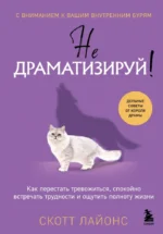 Не драматизируй! Как перестать тревожиться, спокойно встречать трудности и ощутить полноту жизни. Скотт Лайонс