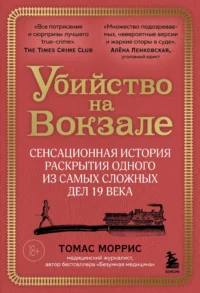 Убийство на вокзале. Сенсационная история раскрытия одного из самых сложных дел 19 века. Томас Моррис