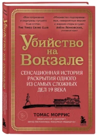 Убийство на вокзале. Сенсационная история раскрытия одного из самых сложных дел 19 века — Публицистика