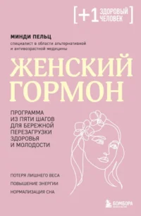 Женский гормон. Программа из пяти шагов для бережной перезагрузки здоровья и молодости. Минди Пельц
