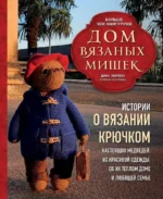 Дом вязаных Мишек. Истории о вязании крючком настоящих медведей, их красивой одежды, об их теплом доме и любящей семье. Дина Зверева