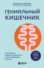 Гениальный кишечник. Как научить кишечник делиться с вами гормоном счастья. Эмили Лиминг