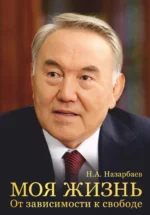 Моя жизнь. От зависимости к свободе. НАЗАРБАЕВ Н.А.