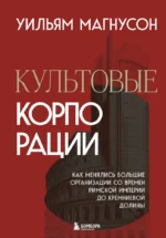 Культовые корпорации. Как менялись большие организации со времен Римской империи до Кремниевой долины. Уильям Магнусон