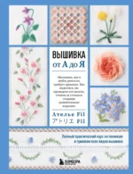 Вышивка от А до Я. Полный практический курс по техникам и приемам всех видов вышивки. Ателье Fil
