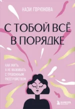 С тобой всё в порядке. Как жить, а не выживать с тревожным расстройством. Нази Горюнова