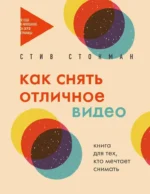 Как снять отличное видео. Книга для тех, кто мечтает снимать. Стив Стокман
