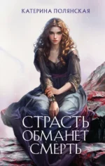 Страсть обманет смерть. Катерина Полянская