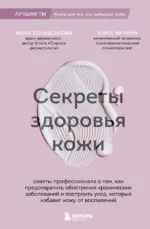 Секреты здоровья кожи. Советы профессионала о том, как предотвратить обострения хронических заболеваний и построить уход, который избавит кожу от воспалений. Анна Большакова, Анна Чичина