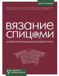 ВЯЗАНИЕ СПИЦАМИ. Иллюстрированный базовый курс. Дарья Чичимова