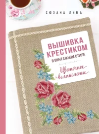 Вышивка крестиком в винтажном стиле. Цветочное великолепие. Сюзана Лима