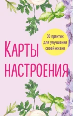 Карты настроения. 30 практик для улучшения своей жизни
