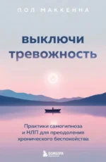 Выключи тревожность. Практики самогипноза и НЛП для преодоления хронического беспокойства. Пол Маккенна