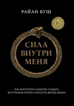 Сила внутри меня. Как воспитать характер, создать внутренние опоры и бросить вызов жизни. Райан Буш