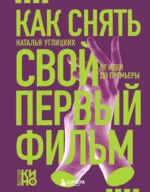 Как снять свой первый фильм. От идеи до премьеры. Наталья Углицких
