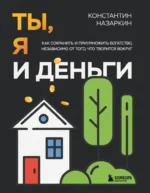 Ты, я и деньги. Как сохранить и приумножить богатство, независимо от того, что творится вокруг. Константин Назаркин