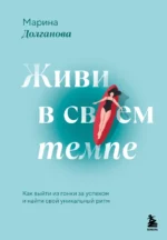 Живи в своем темпе. Как выйти из гонки за успехом и найти свой уникальный ритм. Марина Долганова