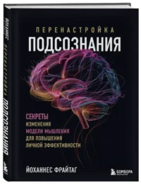 Перенастройка подсознания. Секреты изменения модели мышления для повышения личной эффективности — Популярная психология