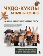 Чудо-куклы Татьяны Коннэ. Малыши из осеннего леса. Практическое руководство по шитью текстильных кукол. Татьяна Коннэ