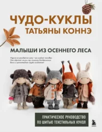 Чудо-куклы Татьяны Коннэ. Малыши из осеннего леса. Практическое руководство по шитью текстильных кукол. Татьяна Коннэ