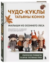 Чудо-куклы Татьяны Коннэ. Малыши из осеннего леса. Практическое руководство по шитью текстильных кукол — Рукоделие