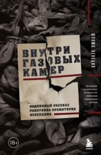Внутри газовых камер. Подлинный рассказ работника крематория Освенцима. Шломо Венеция