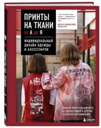 Принты на ткани от А до Я. Индивидуальный дизайн одежды и аксессуаров. Полный практический курс по шелкографии и другим техникам кастомизации — Рукоделие