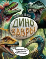 Динозавры. Самая современная энциклопедия о древних ящерах. Ярослав Попов