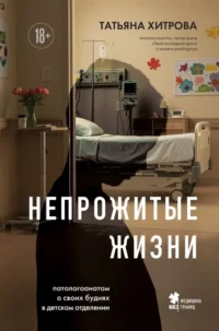Непрожитые жизни. Патологоанатом о своих буднях в детском отделении. Татьяна Хитрова