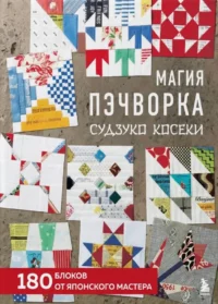 Магия пэчворка Судзуко Косеки. 180 блоков от японского мастера. Судзуко Косеки