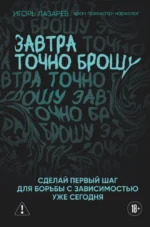 Завтра точно брошу. Сделай первый шаг для борьбы с зависимостью уже сегодня. Игорь Лазарев