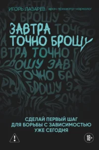 Завтра точно брошу. Сделай первый шаг для борьбы с зависимостью уже сегодня. Игорь Лазарев