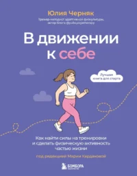 В движении к себе. Как найти силы на тренировки и сделать физическую активность частью жизни. Юлия Черняк