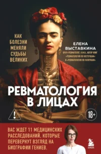 Ревматология в лицах. Как болезни меняли судьбы великих. Елена Выставкина