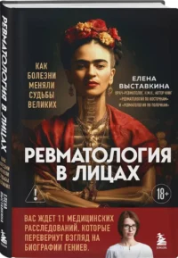 Ревматология в лицах. Как болезни меняли судьбы великих — Публицистика
