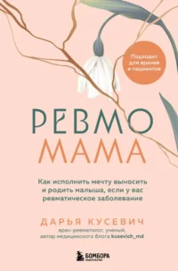Ревмомама. Как исполнить мечту выносить и родить малыша, если у вас ревматическое заболевание. Дарья Кусевич