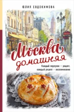 Москва домашняя. Каждый переулок - рецепт, каждый рецепт - воспоминание. Юлия Евдокимова
