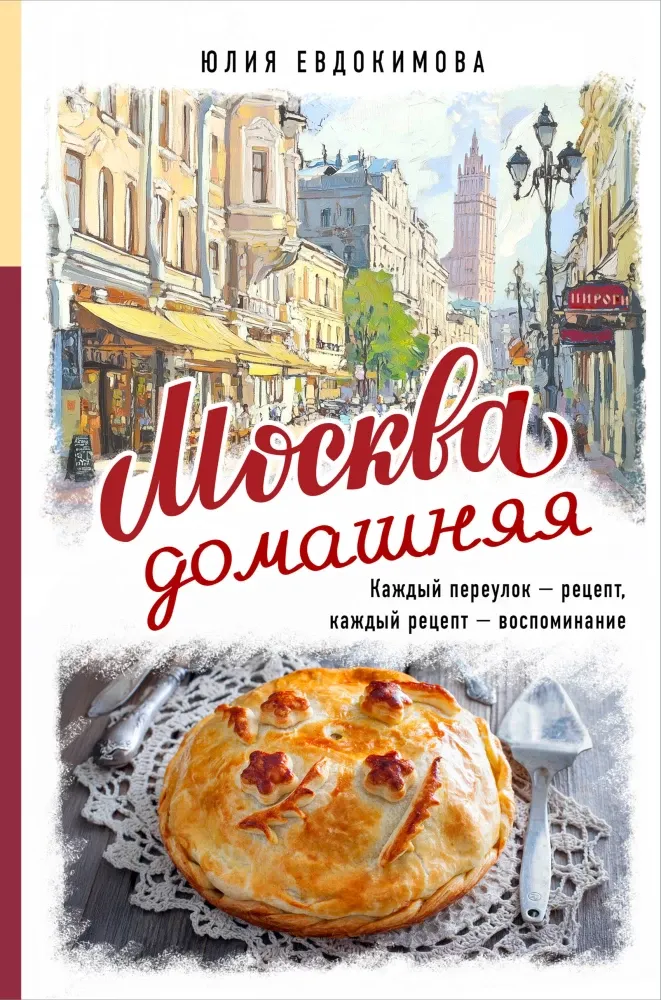 9785042007255_0-1.webp Москва домашняя. Каждый переулок - рецепт, каждый рецепт - воспоминание. Юлия Евдокимова