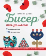 БИСЕР шаг за шагом. 9 основных техник, 100 готовых схем. Полное пошаговое руководство по работе с бисером. Виржини Шатене