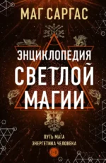 Энциклопедия светлой магии. Путь мага. Энергетика человека. МАГ САРГАС