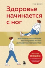 Здоровье начинается с ног. Иллюстрированные упражнения, которые помогут предотвратить вальгусную деформацию, грыжи и разрушение суставов. Хуан Джойс