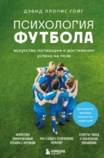 Психология футбола. Искусство мотивации и достижения успеха на поле. Дэвид Ллопис Гойг